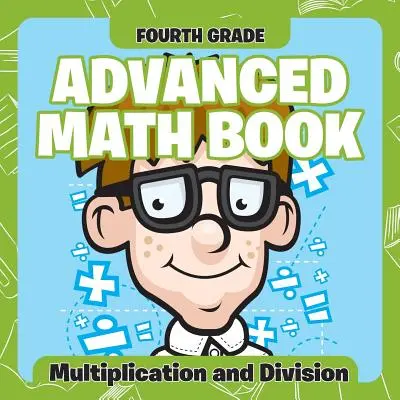 Negyedik osztályos haladó matematikai könyvek: Multiplication and Division - Fourth Grade Advanced Math Books: Multiplication and Division