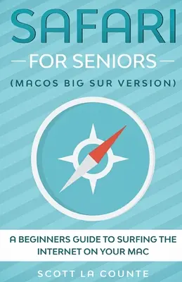 Safari for Seniors: A Beginners Guide to Surfing the Internet On Your Mac (Mac Big Sur Version) - Safari For Seniors: A Beginners Guide to Surfing the Internet On Your Mac (Mac Big Sur Version)