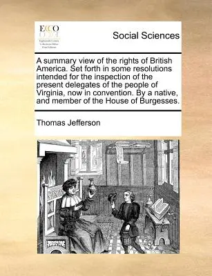 Összefoglaló áttekintés Brit-Amerika jogairól. Néhány határozatban foglaltak, amelyek a V. Britannia népének jelenlegi küldöttei által történő megtekintésre szolgálnak. - A Summary View of the Rights of British America. Set Forth in Some Resolutions Intended for the Inspection of the Present Delegates of the People of V