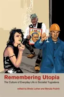 Emlékezés az utópiára: A mindennapi élet kultúrája a szocialista Jugoszláviában - Remembering Utopia: The Culture of Everyday Life in Socialist Yugoslavia