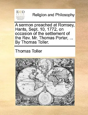 A Sermon Prédikált Romsey-ben, Hants, Sept. 10, 1772, on Occasion of the Settlement of the REV. Mr. Thomas Porter, ... by Thomas Toller. - A Sermon Preached at Romsey, Hants, Sept. 10, 1772, on Occasion of the Settlement of the REV. Mr. Thomas Porter, ... by Thomas Toller.