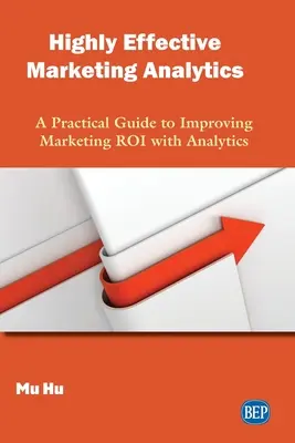 Nagy hatékonyságú marketinganalitika: Gyakorlati útmutató a marketing ROI javításához az analitika segítségével - Highly Effective Marketing Analytics: A Practical Guide to Improving Marketing ROI with Analytics