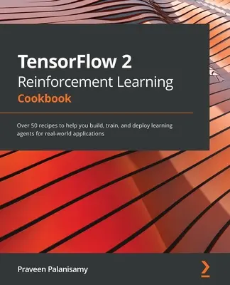 TensorFlow 2 Erősítéses tanulás szakácskönyve: Több mint 50 recept, amelyek segítségével tanulási ágenseket építhet, képezhet és telepíthet valós alkalmazásokhoz - TensorFlow 2 Reinforcement Learning Cookbook: Over 50 recipes to help you build, train, and deploy learning agents for real-world applications