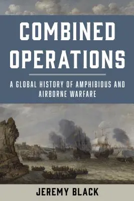 Kombinált hadműveletek: A kétéltű és légi hadviselés globális története - Combined Operations: A Global History of Amphibious and Airborne Warfare