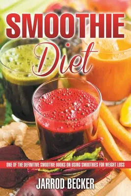 Smoothie Diet: Az egyik meghatározó Smoothie könyv a Smoothie-k használata a fogyás érdekében - Smoothie Diet: One of the Definitive Smoothie Books on Using Smoothies for Weight Loss