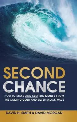 Második esély: Hogyan lehet nagy pénzt keresni és megtartani a közelgő arany- és ezüsthullámból - Second Chance: How to Make and Keep Big Money from the Coming Gold and Silver Shock-Wave