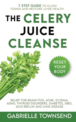 The Celery Juice Cleanse Hack: Agyköd, akne, ekcéma, ADHD, pajzsmirigy rendellenességek, cukorbetegség, SIBO, savas reflux és Lyme-kór enyhítése. - The Celery Juice Cleanse Hack: Relief for Brain Fog, Acne, Eczema, ADHD, Thyroid Disorders, Diabetes, SIBO, Acid Reflux and Lyme Disease