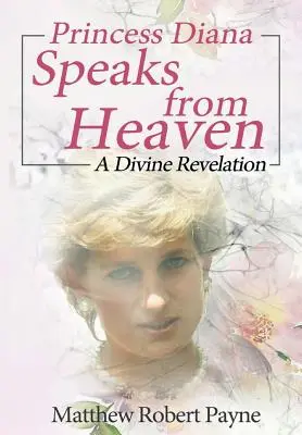 Diana hercegnő beszél a mennyből: Isteni kinyilatkoztatás - Princess Diana Speaks from Heaven: A Divine Revelation