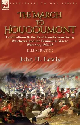 A Hougoumontba való bevonulás: Lord Saltoun és az első gárda Szicíliától, Walcherentől és a félszigeti háborútól Waterlooig - The March to Hougoumont: Lord Saltoun & the First Guards from Sicily, Walcheren and the Peninsular War to Waterloo