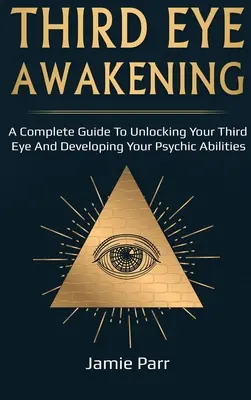 Harmadik szem ébredése: A Complete Guide to Awakening Your Third Eye and Developing Your Psychic Abilities (Teljes útmutató a harmadik szem felébresztéséhez és a pszichikai képességek fejlesztéséhez) - Third Eye Awakening: A Complete Guide to Awakening Your Third Eye and Developing Your Psychic Abilities