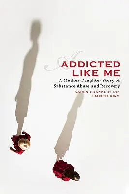 Függő, mint én: Egy anya-lánya történet a kábítószerrel való visszaélésről és a felépülésről - Addicted Like Me: A Mother-Daughter Story of Substance Abuse and Recovery