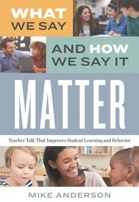 Nem mindegy, hogy mit mondunk és hogyan mondjuk: Tanárbeszéd, amely javítja a diákok tanulását és viselkedését - What We Say and How We Say It Matter: Teacher Talk That Improves Student Learning and Behavior