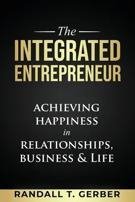 Az integrált vállalkozó: A boldogság elérése a kapcsolatokban, az üzleti életben és az életben - The Integrated Entrepreneur: Achieving Happiness in Relationships, Business & Life