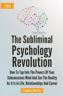 A tudatalatti pszichológia forradalma 2 az 1-ben: Hogyan nyúlj a tudatalatti elméd erejéhez és lásd a valóságot úgy, ahogy az az életben, a kapcsolatokban van - The Subliminal Psychology Revolution 2 In 1: How To Tap Into The Powers Of Your Subconscious Mind And See The Reality As It Is In Life, Relationships