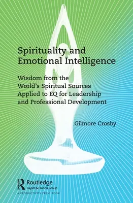 Spiritualitás és érzelmi intelligencia: A világ spirituális forrásainak bölcsessége az EQ-ra alkalmazva a vezetés és a szakmai fejlődés érdekében - Spirituality and Emotional Intelligence: Wisdom from the World's Spiritual Sources Applied to EQ for Leadership and Professional Development