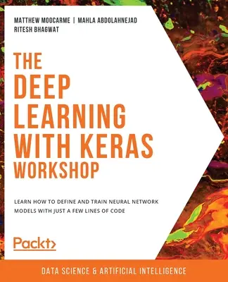 A Deep Learning with Keras Workshop: Tanulja meg, hogyan definiáljon és képezzen neurális hálózati modelleket mindössze néhány sornyi kóddal - The Deep Learning with Keras Workshop: Learn how to define and train neural network models with just a few lines of code