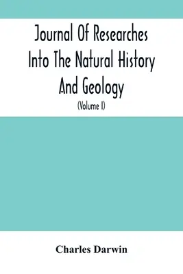 Journal Of Researches Into The Natural History and Geology Of The Countries Visited During The Voyage Of H.M.S. Beagle Round The World: Under The Comm - Journal Of Researches Into The Natural History And Geology Of The Countries Visited During The Voyage Of H.M.S. Beagle Round The World: Under The Comm