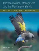 Afrika, Madagaszkár és a Maskarén-szigetek papagája: Biológia, ökológia és természetvédelem - Parrots of Africa, Madagascar and the Mascarene Islands: Biology, Ecology and Conservation