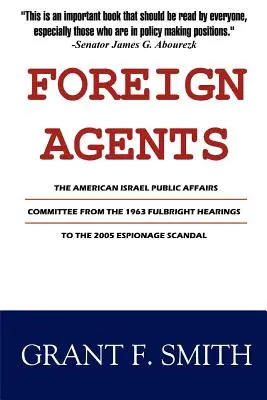 Külföldi ügynökök: Az Amerikai Izraeli Közügyek Bizottsága az 1963-as Fulbright-meghallgatásoktól a 2005-ös kémkedési botrányig - Foreign Agents: The American Israel Public Affairs Committee from the 1963 Fulbright Hearings to the 2005 Espionage Scandal