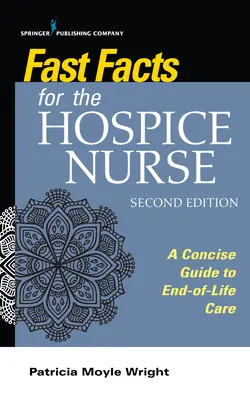 Gyorstények a hospice ápolónak, második kiadás: Tömör útmutató az élet végi ápoláshoz - Fast Facts for the Hospice Nurse, Second Edition: A Concise Guide to End-Of-Life Care