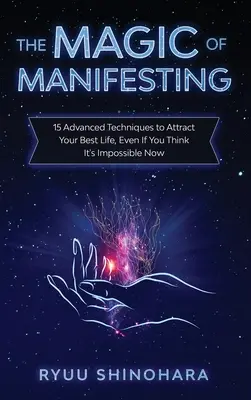 A megnyilvánulás mágiája: 15 fejlett technika a legjobb életed vonzásához, még akkor is, ha most azt hiszed, hogy ez lehetetlen - The Magic of Manifesting: 15 Advanced Techniques to Attract Your Best Life, Even If You Think It's Impossible Now