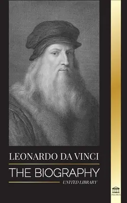 Leonardo Da Vinci: Az életrajz - Egy mester zseniális élete; Rajzok, festmények, gépek és más találmányok - Leonardo Da Vinci: The Biography - The Genius Life of A Master; Drawings, Paintings, Machines, and other Inventions