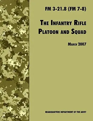 A gyalogsági lövész- és szakaszosztag: A hivatalos U.S. Army Field Manual FM 3-21.8 (FM 7-8), 2007. március 28-i felülvizsgálat. - The Infantry Rifle and Platoon Squad: The Official U.S. Army Field Manual FM 3-21.8 (FM 7-8), 28 March 2007 revision