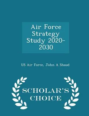 A légierő stratégiai tanulmánya 2020-2030 - Scholar's Choice Edition - Air Force Strategy Study 2020-2030 - Scholar's Choice Edition