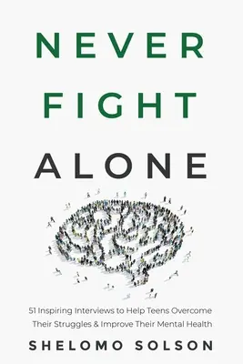 Soha ne küzdj egyedül: 51 inspiráló interjú, amelyek segítenek a tiniknek leküzdeni a problémáikat és javítani a mentális egészségüket - Never Fight Alone: 51 Inspiring Interviews to Help Teens Overcome Their Struggles & Improve Their Mental Health