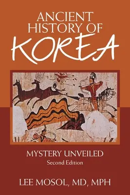 Korea ősi története: Rejtélyek leleplezése. Második kiadás - Ancient History of Korea: Mystery Unveiled. Second Edition