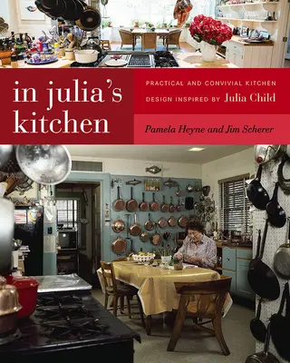 Julia konyhájában: Julia Child által inspirált praktikus és barátságos konyhai tervezés - In Julia's Kitchen: Practical and Convivial Kitchen Design Inspired by Julia Child