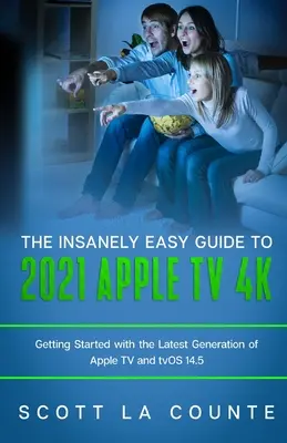 Őrülten egyszerű útmutató a 2021-es Apple TV 4k-hoz: Kezdő lépések az Apple TV legújabb generációjával és a TVOS 14.5 rendszerrel - The Insanely Easy Guide to the 2021 Apple TV 4k: Getting Started with the Latest Generation of Apple TV and TVOS 14.5