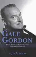 Gale Gordon - Wistful Vista polgármesterétől Borrego Springsig (Hardback) - Gale Gordon - From Mayor of Wistful Vista to Borrego Springs (Hardback)