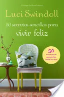 50 Secretos sencillos para vivir feliz = 50 egyszerű titok a boldog élethez - 50 Secretos sencillos para vivir feliz = 50 Simple Secrets to a Happy Life