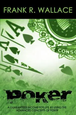 Póker: Garantált jövedelem egy életre a póker fejlett koncepcióinak felhasználásával - Poker: A Guaranteed Income for Life by Using the Advanced Concepts of Poker