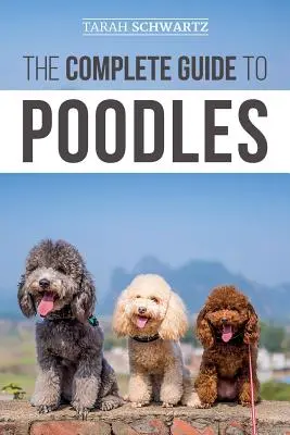 The Complete Guide to Poodles: Standard, miniatűr vagy játék - Tudjon meg mindent, amit tudnia kell ahhoz, hogy sikeresen felnevelje uszkárját a kölyökkutyától az öregkorig. - The Complete Guide to Poodles: Standard, Miniature, or Toy - Learn Everything You Need to Know to Successfully Raise Your Poodle From Puppy to Old Ag