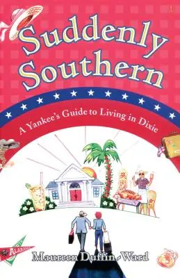 Suddenly Southern: A Yankee's Guide to Living in Dixie (Hirtelen déliek: Egy jenki útmutatója a Dixie-i élethez) - Suddenly Southern: A Yankee's Guide to Living in Dixie