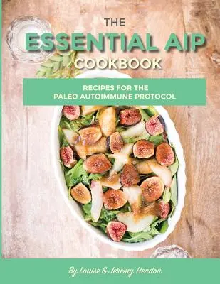 Az alapvető AIP szakácskönyv: 115+ recept a Paleo Autoimmun Protokoll diéta számára - The Essential AIP Cookbook: 115+ Recipes For The Paleo Autoimmune Protocol Diet