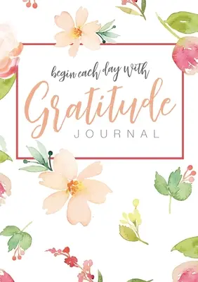 Kezdj minden napot hálával: Egy 52 hetes tudatos útmutató a vonzás törvényének megerősítésére - Begin Each Day with Gratitude: A 52-Week Mindful Guide to Reinforce the Law of Attraction