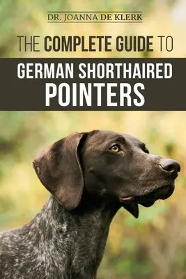 The Complete Guide to German Shorthaired Pointer: Történelem, viselkedés, kiképzés, terepmunka, utazás és egészségügy az új GSP kölyökkutyád számára - The Complete Guide to German Shorthaired Pointers: History, Behavior, Training, Fieldwork, Traveling, and Health Care for Your New GSP Puppy