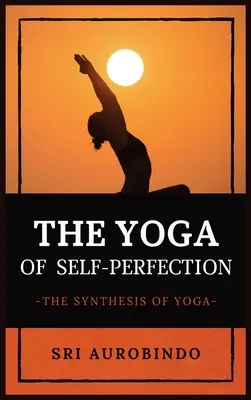 Az önmaga tökéletesítésének jógája: A jóga szintézise - The Yoga of Self-Perfection: The Synthesis of Yoga