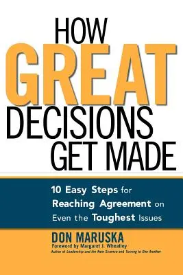 Hogyan születnek a nagyszerű döntések: 10 egyszerű lépés a megállapodás eléréséhez még a legnehezebb kérdésekben is - How Great Decisions Get Made: 10 Easy Steps for Reaching Agreement on Even the Toughest Issues