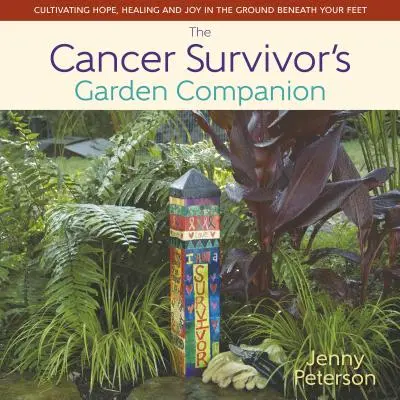 A rákos túlélő kerttársa: A remény, a gyógyulás és az öröm ápolása a lábad alatti talajban - The Cancer Survivor's Garden Companion: Cultivating Hope, Healing and Joy in the Ground Beneath Your Feet