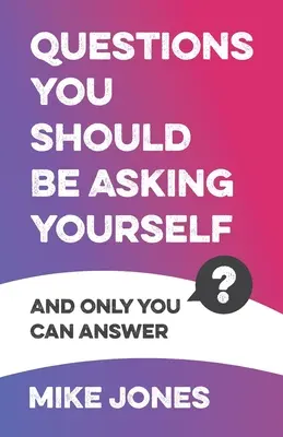 Kérdések, amelyeket fel kell tenned magadnak: And Only You Can Answer - Questions You Should Be Asking Yourself: And Only You Can Answer