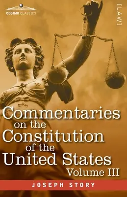 Kommentárok az Egyesült Államok alkotmányához III. kötet (három kötetben): A Colo alkotmánytörténetének előzetes áttekintésével - Commentaries on the Constitution of the United States Vol. III (in three volumes): with a Preliminary Review of the Constitutional History of the Colo