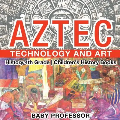 Azték technológia és művészet - Történelem 4. osztály - Gyerekeknek szóló történelemkönyvek - Aztec Technology and Art - History 4th Grade - Children's History Books