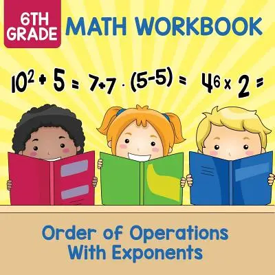 6. osztályos matematikai munkafüzet: Műveleti sorrend exponensekkel - 6th Grade Math Workbook: Order of Operations With Exponents