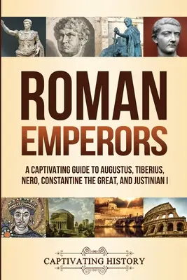 Római császárok: Augustus, Tiberius, Néró, Nagy Konstantin és I. Justinianus lebilincselő útikalauza - Roman Emperors: A Captivating Guide to Augustus, Tiberius, Nero, Constantine the Great, and Justinian I