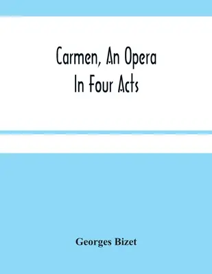 Carmen, opera négy felvonásban - Carmen, An Opera In Four Acts