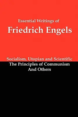 Friedrich Engels alapvető írásai: A szocializmus, utópisztikus és tudományos; A kommunizmus alapelvei; és mások - Essential Writings of Friedrich Engels: Socialism, Utopian and Scientific; The Principles of Communism; And Others